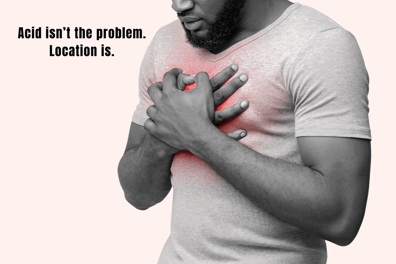 Acid reflux Man holding chest with red highlighted area indicating acid reflux or heartburn discomfort, with overlay text “Acid isn’t the problem. Location is.”