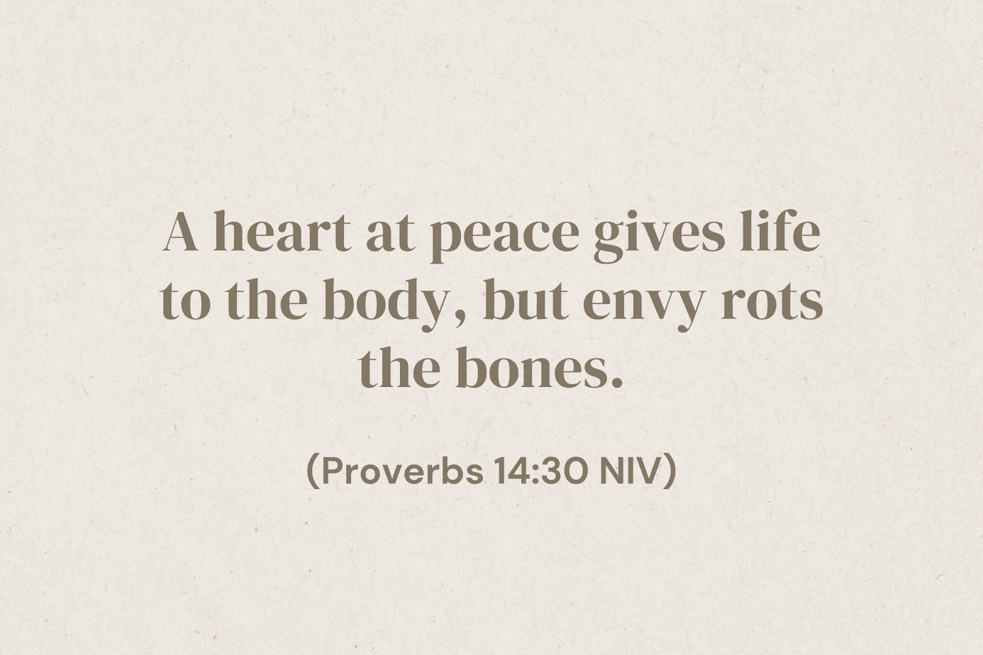 Bible verse Proverbs 14:30, “A heart at peace gives life to the body, but envy rots the bones."