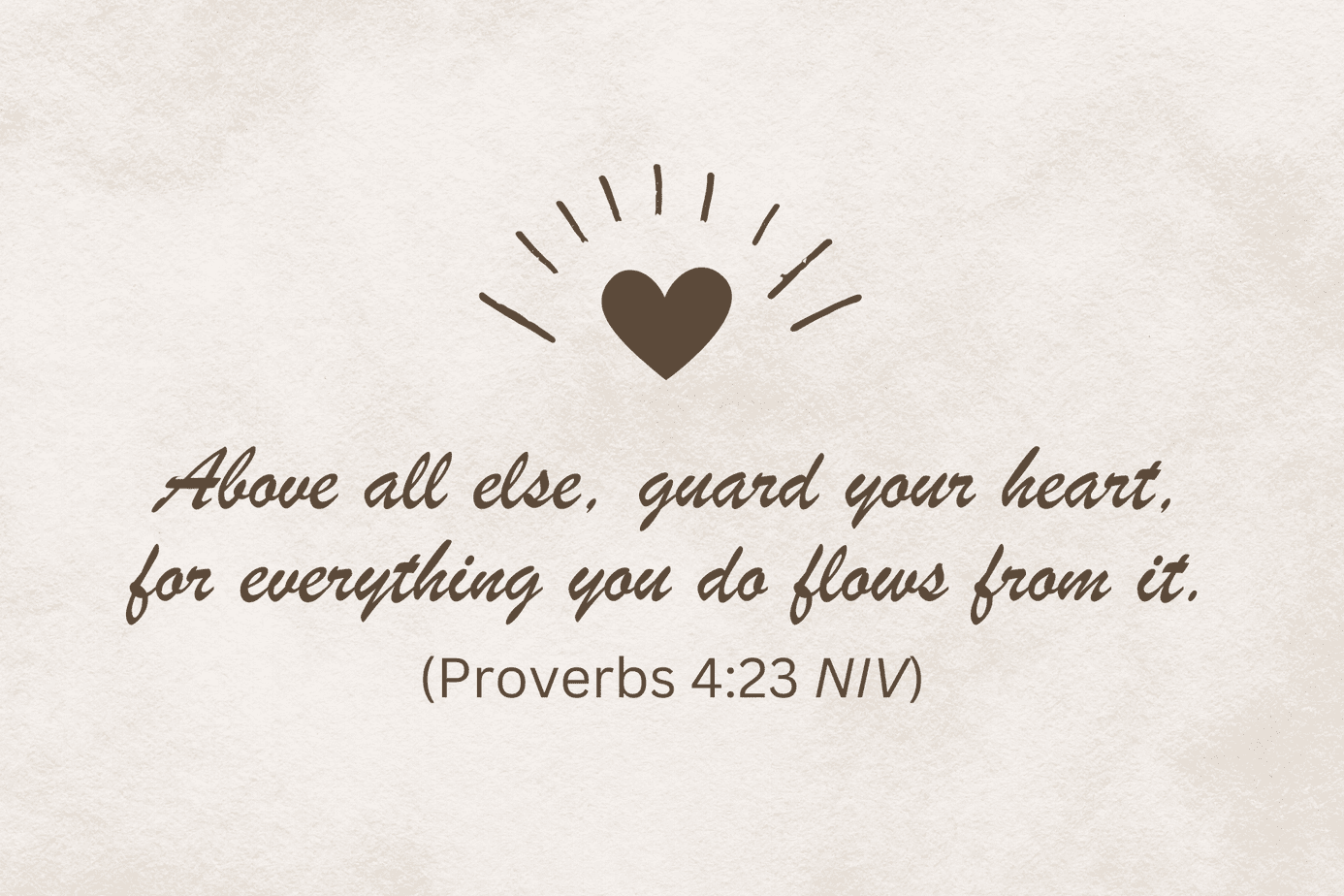 Proverbs 4:23 NIV in script font: Above all else, guard your heart, for everything you do flows from it