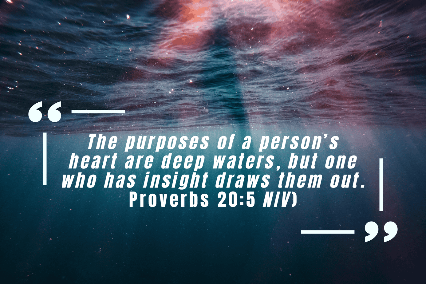 Proverbs 20-5 Underwater scene with light filtering through deep water in a subtle cross shape behind Proverbs 20:5: “The purposes of a person’s heart are deep waters, but one who has insight draws them out.” The image represents discovering purpose and understanding personal motivation